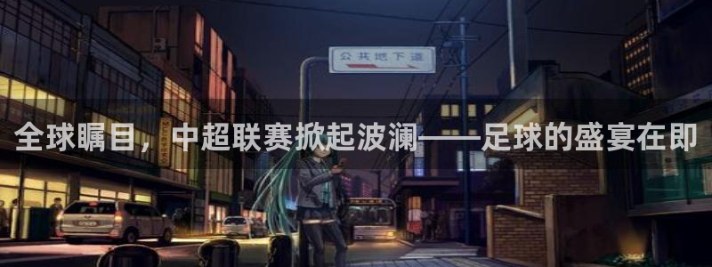 全球瞩目，中超联赛掀起波澜——足球的盛宴在即