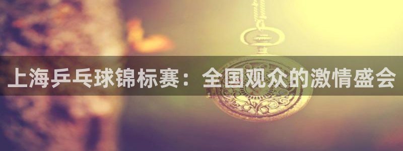 上海乒乓球锦标赛：全国观众的激情盛会