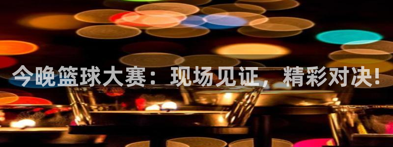 k1体育棋牌：今晚篮球大赛：现场见证，精彩对决!
