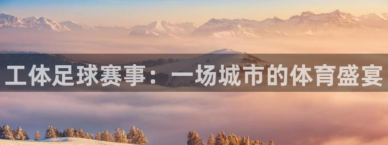  k1体育十年品牌值得信赖PG：工体足球赛事：一场城市的体育盛
